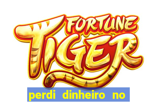 perdi dinheiro no jogo do tigre